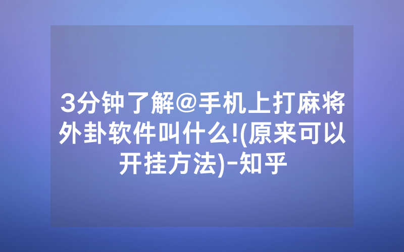 3分钟了解@手机上打麻将外卦软件叫什么!(原来可以开挂方法)-知乎