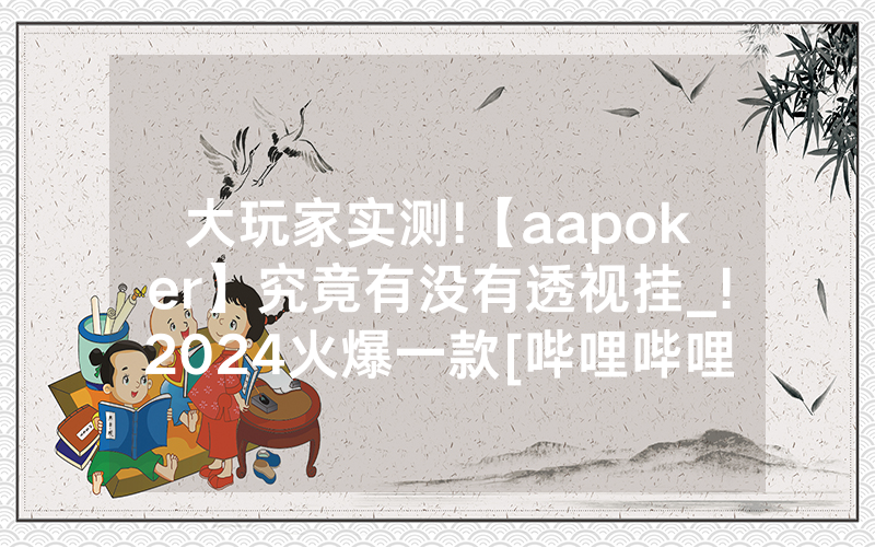 大玩家实测!【aapoker】究竟有没有透视挂_!2024火爆一款[哔哩哔哩]