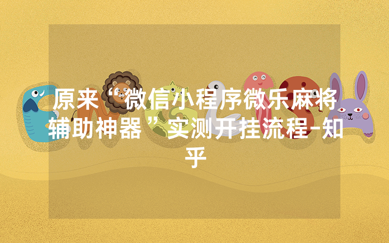 原来“微信小程序微乐麻将辅助神器”实测开挂流程-知乎
