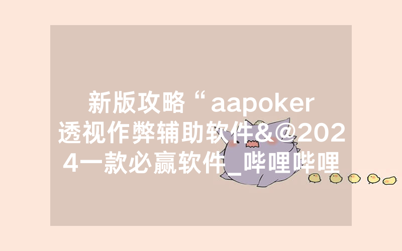 新版攻略“aapoker透视作弊辅助软件&@2024一款必赢软件_哔哩哔哩