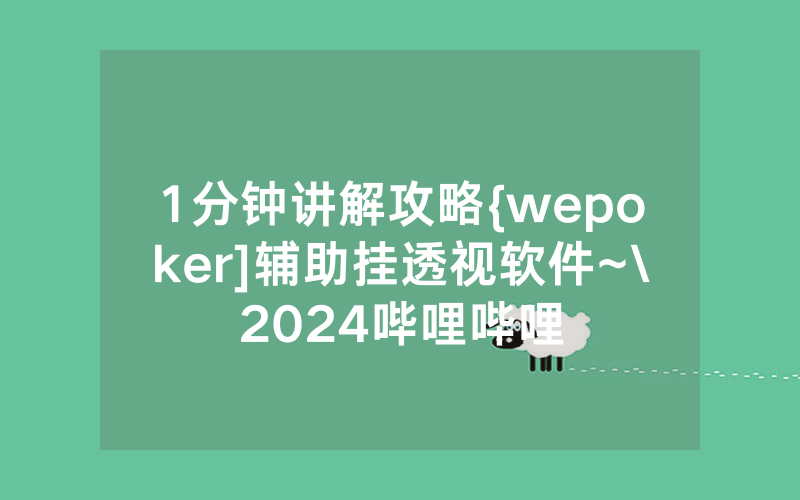 1分钟讲解攻略{wepoker]辅助挂透视软件~\2024哔哩哔哩