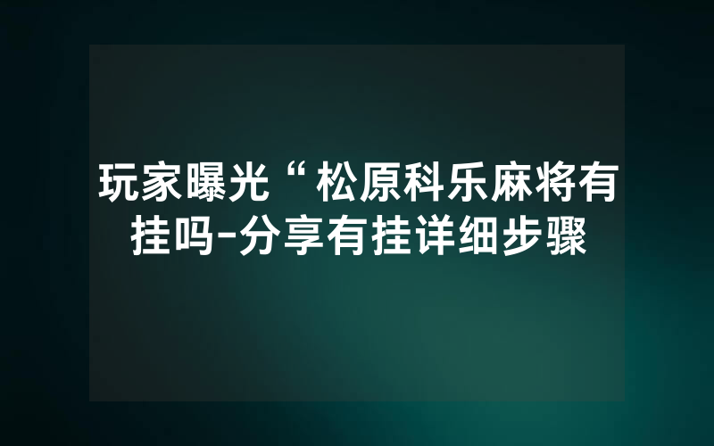 玩家曝光“松原科乐麻将有挂吗-分享有挂详细步骤