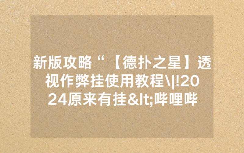新版攻略“【德扑之星】透视作弊挂使用教程\|!2024原来有挂<哔哩哔哩>