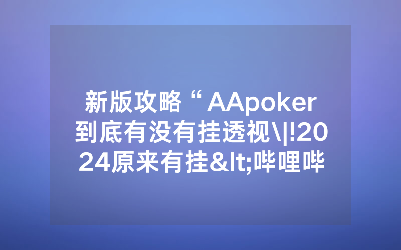 新版攻略“AApoker到底有没有挂透视\|!2024原来有挂<哔哩哔哩>