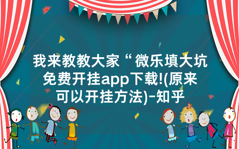 我来教教大家“微乐填大坑免费开挂app下载!(原来可以开挂方法)-知乎
