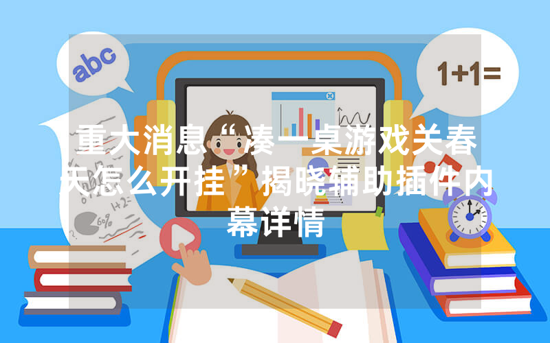 重大消息“凑一桌游戏关春天怎么开挂”揭晓辅助插件内幕详情