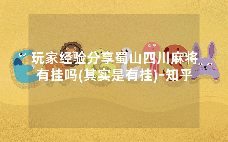 玩家经验分享蜀山四川麻将有挂吗(其实是有挂)-知乎