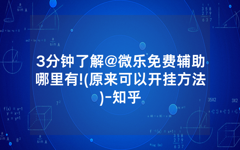 3分钟了解@微乐免费辅助哪里有!(原来可以开挂方法)-知乎