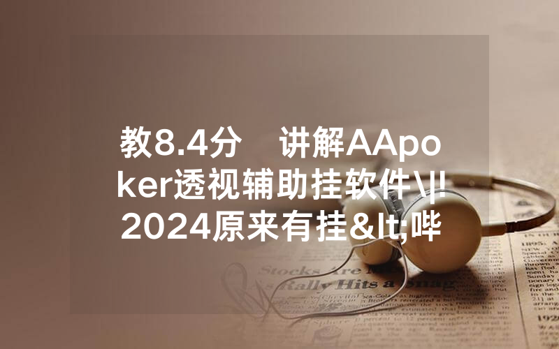 教8.4分鐘讲解AApoker透视辅助挂软件\|!2024原来有挂<哔哩哔哩>