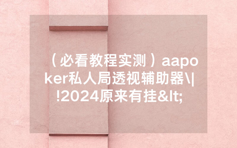 （必看教程实测）aapoker私人局透视辅助器\|!2024原来有挂<哔哩哔哩>