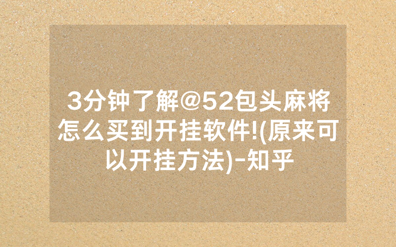 3分钟了解@52包头麻将怎么买到开挂软件!(原来可以开挂方法)-知乎