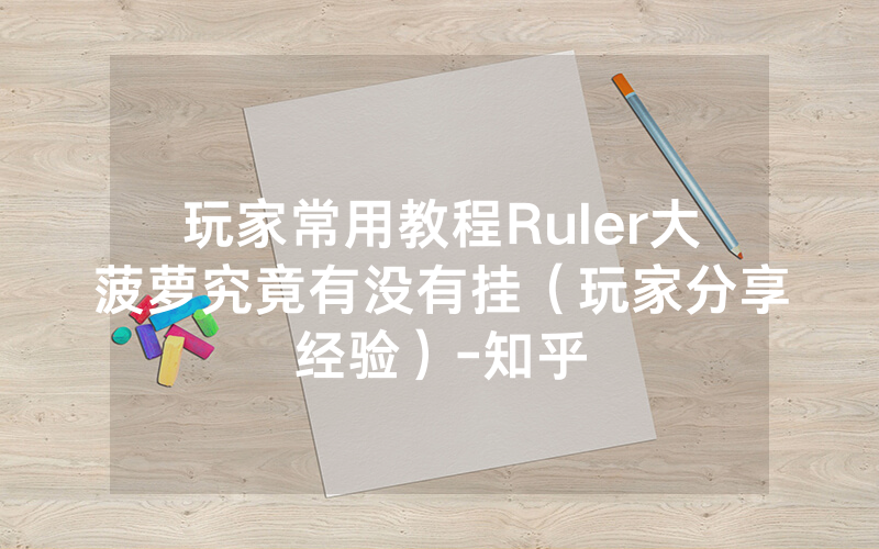 玩家常用教程Ruler大菠萝究竟有没有挂（玩家分享经验）-知乎