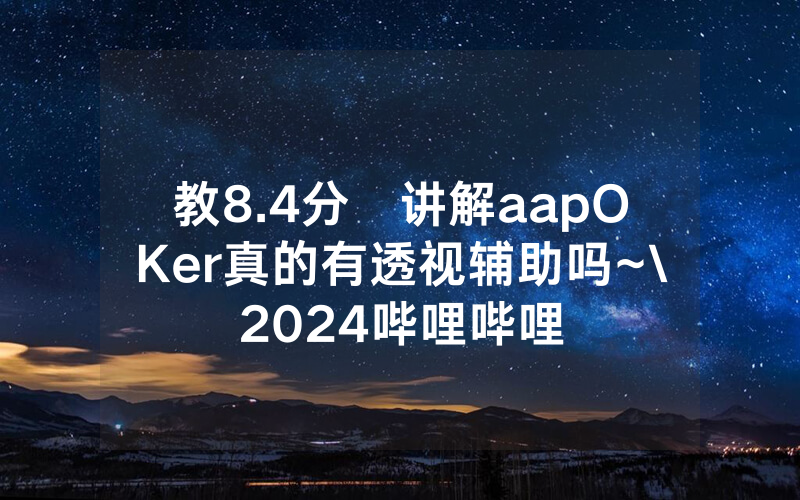教8.4分鐘讲解aapOKer真的有透视辅助吗~\2024哔哩哔哩
