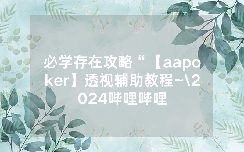 必学存在攻略“【aapoker】透视辅助教程~\2024哔哩哔哩