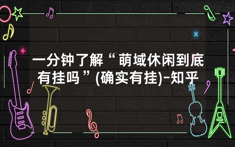 一分钟了解“萌域休闲到底有挂吗”(确实有挂)-知乎