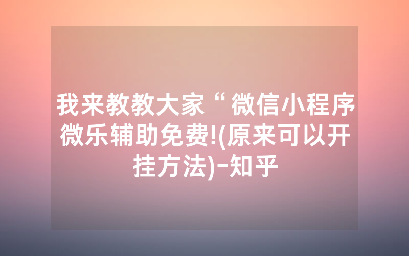 我来教教大家“微信小程序微乐辅助免费!(原来可以开挂方法)-知乎