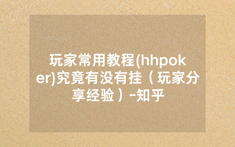 玩家常用教程(hhpoker)究竟有没有挂（玩家分享经验）-知乎