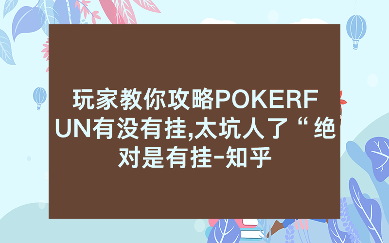 玩家教你攻略POKERFUN有没有挂,太坑人了“绝对是有挂-知乎