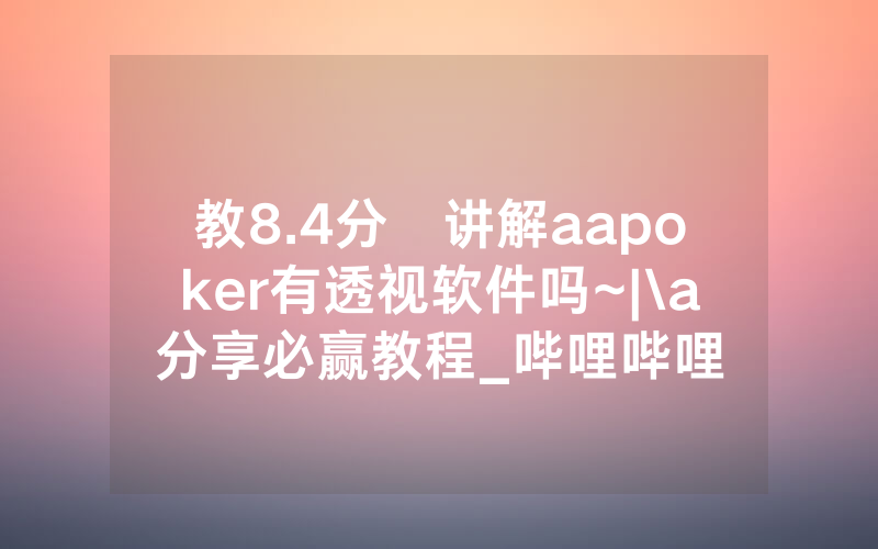 教8.4分鐘讲解aapoker有透视软件吗~|\a分享必赢教程_哔哩哔哩