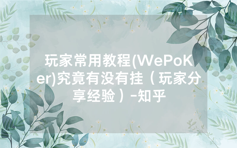 玩家常用教程(WePoKer)究竟有没有挂(玩家分享经验)-知乎