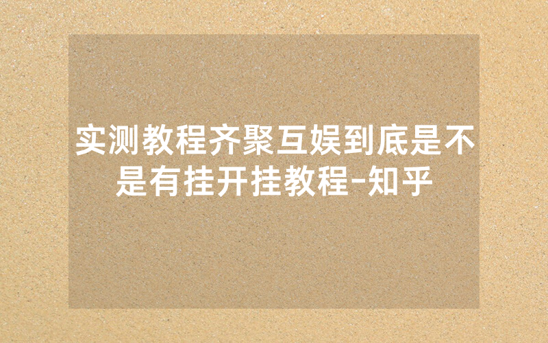 实测教程齐聚互娱到底是不是有挂开挂教程-知乎