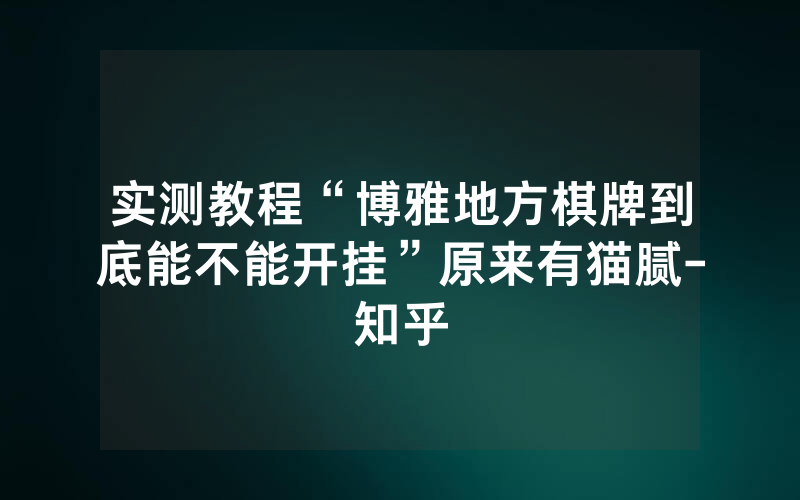 实测教程“博雅地方棋牌到底能不能开挂”原来有猫腻-知乎