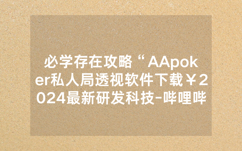 必学存在攻略“AApoker私人局透视软件下载￥2024最新研发科技-哔哩哔哩