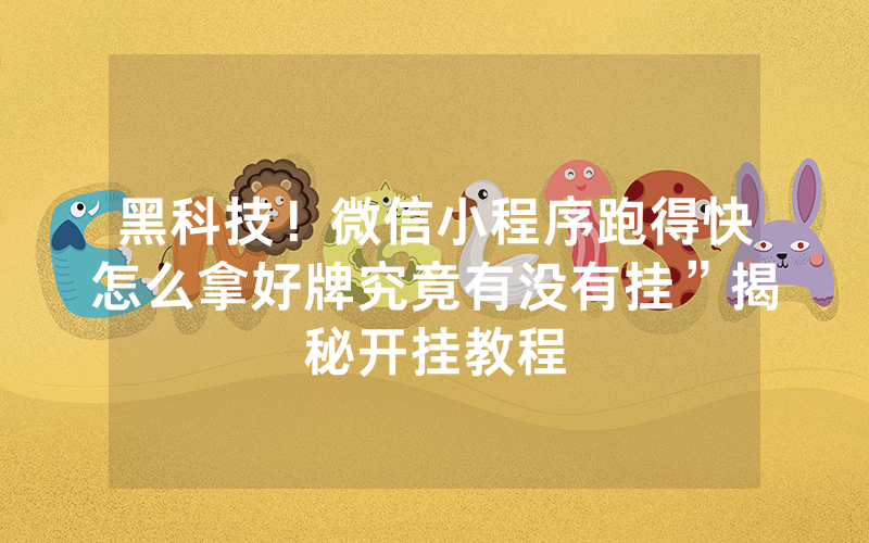 黑科技！微信小程序跑得快怎么拿好牌究竟有没有挂”揭秘开挂教程