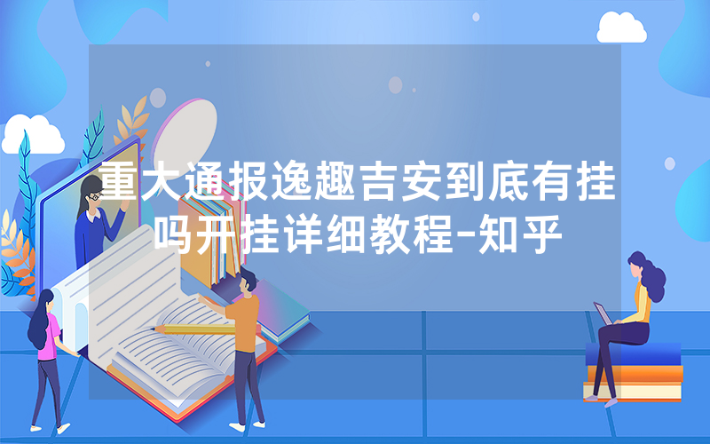 重大通报逸趣吉安到底有挂吗开挂详细教程-知乎