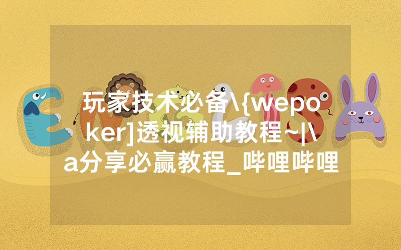 玩家技术必备\{wepoker]透视辅助教程~|\a分享必赢教程_哔哩哔哩