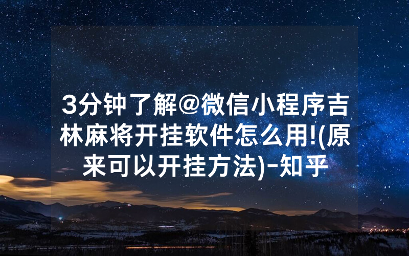 3分钟了解@微信小程序吉林麻将开挂软件怎么用!(原来可以开挂方法)-知乎