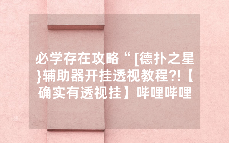必学存在攻略“[德扑之星}辅助器开挂透视教程?!【确实有透视挂】哔哩哔哩