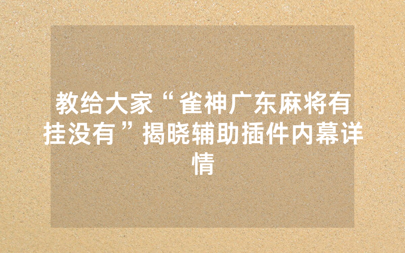 教给大家“雀神广东麻将有挂没有”揭晓辅助插件内幕详情