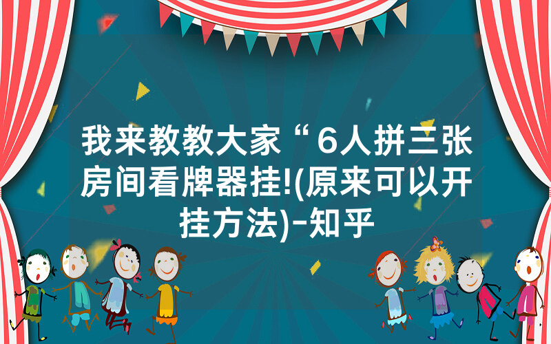 我来教教大家“6人拼三张房间看牌器挂!(原来可以开挂方法)-知乎