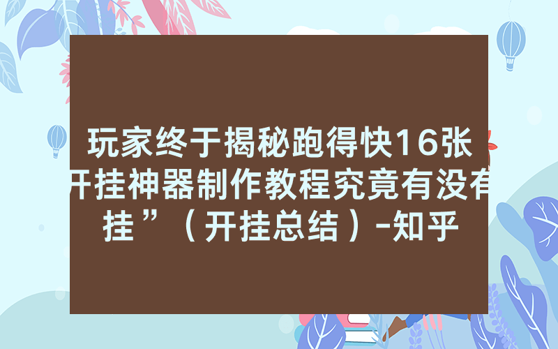 玩家终于揭秘跑得快16张开挂神器制作教程究竟有没有挂”（开挂总结）-知乎