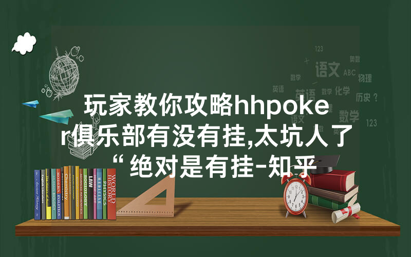 玩家教你攻略hhpoker俱乐部有没有挂,太坑人了“绝对是有挂-知乎
