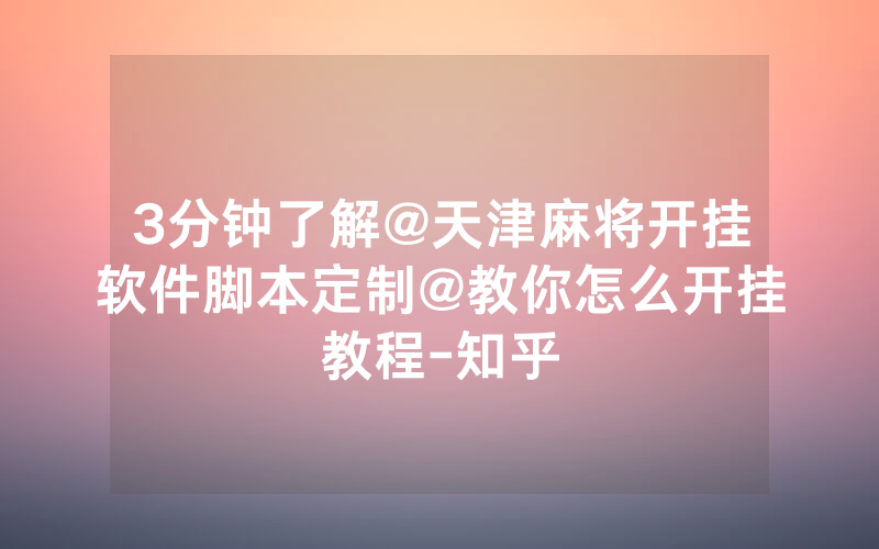 3分钟了解@天津麻将开挂软件脚本定制@教你怎么开挂教程-知乎