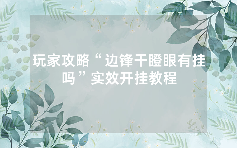 玩家攻略“边锋干瞪眼有挂吗”实效开挂教程