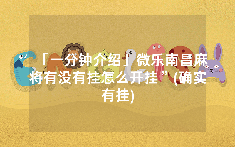 「一分钟介绍」微乐南昌麻将有没有挂怎么开挂”(确实有挂)