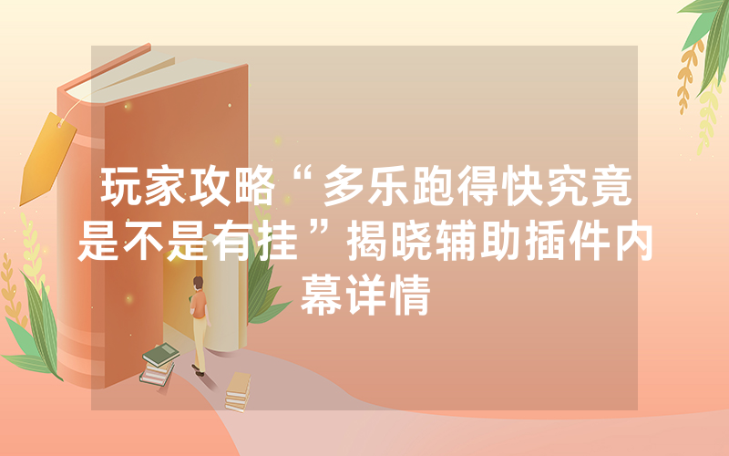 玩家攻略“多乐跑得快究竟是不是有挂”揭晓辅助插件内幕详情