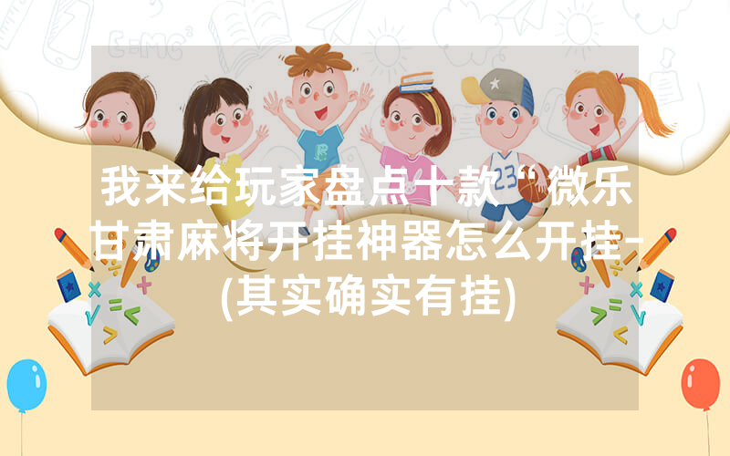 我来给玩家盘点十款“微乐甘肃麻将开挂神器怎么开挂-(其实确实有挂)