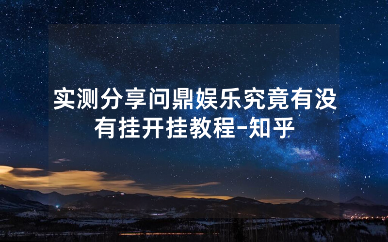 实测分享问鼎娱乐究竟有没有挂开挂教程-知乎