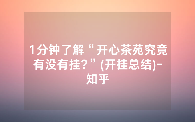 1分钟了解“开心茶苑究竟有没有挂?”(开挂总结)-知乎