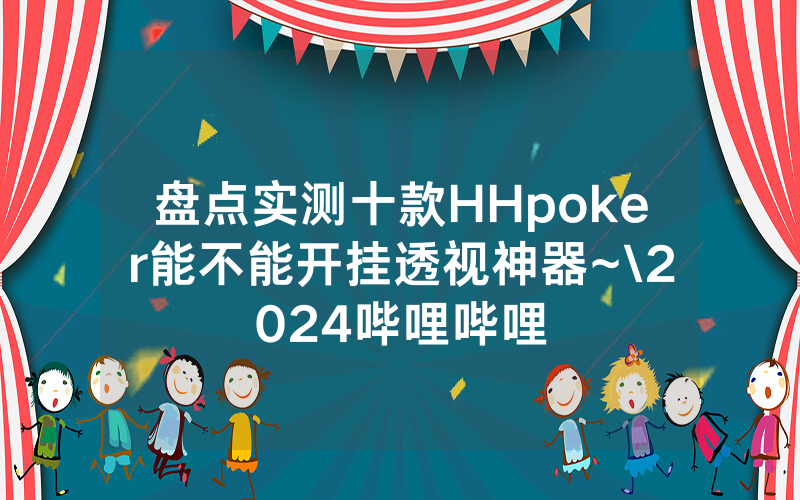 盘点实测十款HHpoker能不能开挂透视神器~\2024哔哩哔哩