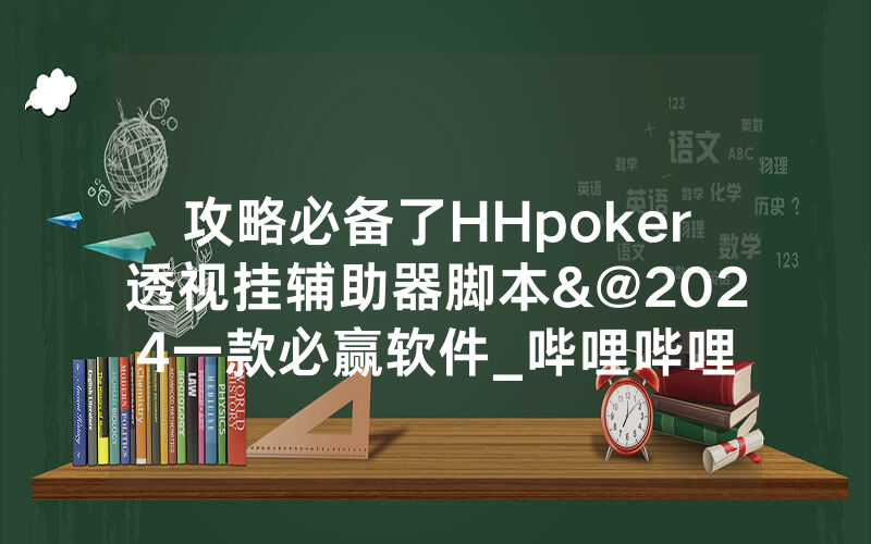 攻略必备了HHpoker透视挂辅助器脚本&@2024一款必赢软件_哔哩哔哩
