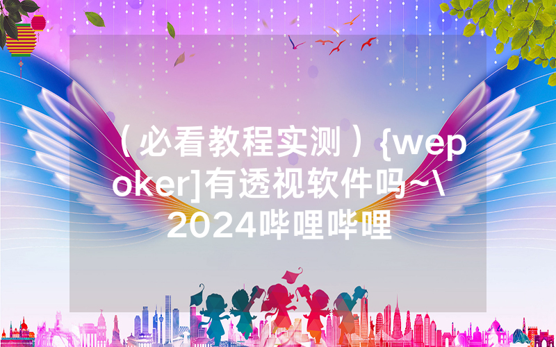 （必看教程实测）{wepoker]有透视软件吗~\2024哔哩哔哩