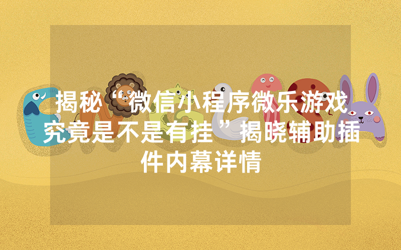 揭秘“微信小程序微乐游戏究竟是不是有挂”揭晓辅助插件内幕详情