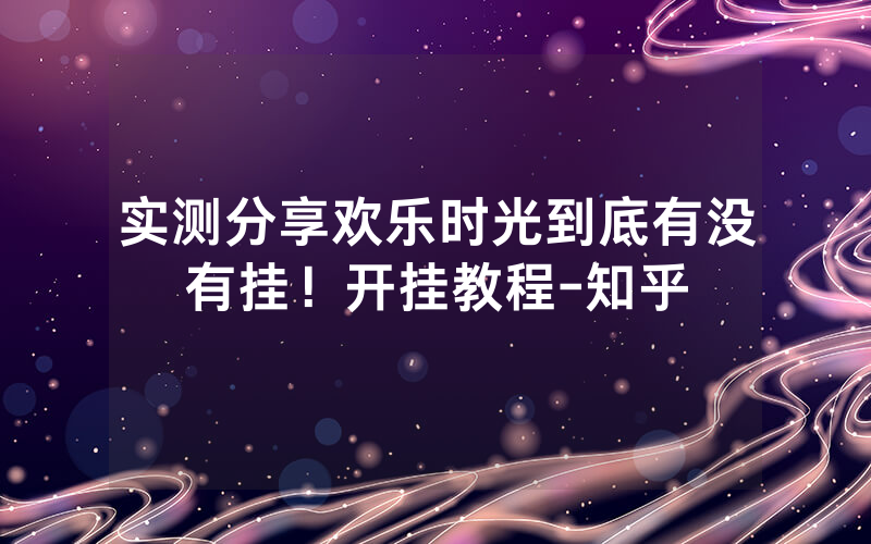 实测分享欢乐时光到底有没有挂！开挂教程-知乎
