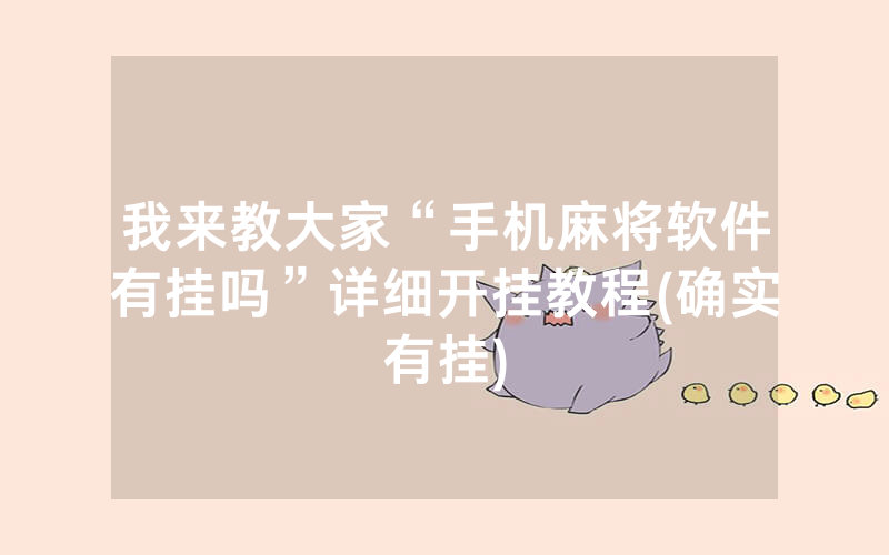 我来教大家“手机麻将软件有挂吗”详细开挂教程(确实有挂)