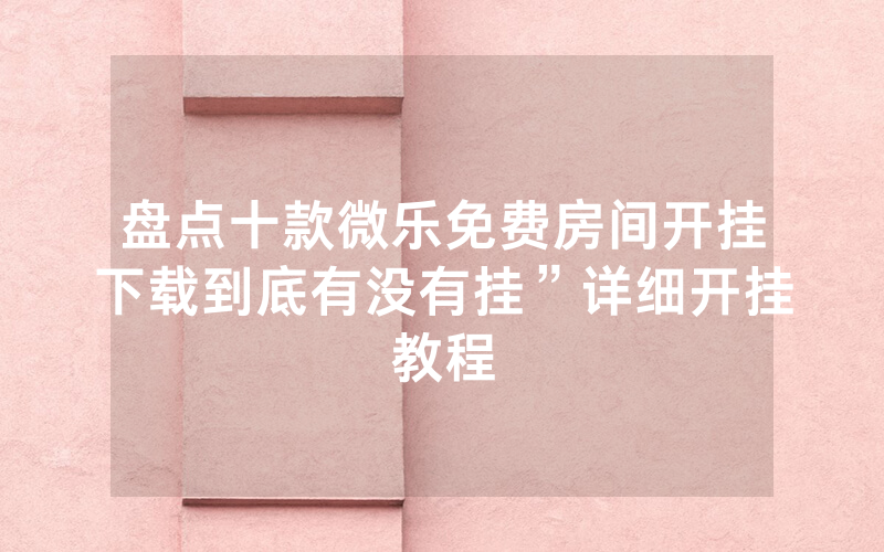 盘点十款微乐免费房间开挂下载到底有没有挂”详细开挂教程
